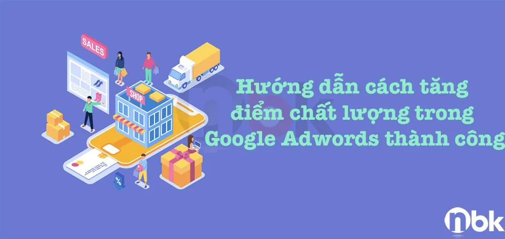Hướng dẫn cách tăng điểm chất lượng trong Google Adwords thành công